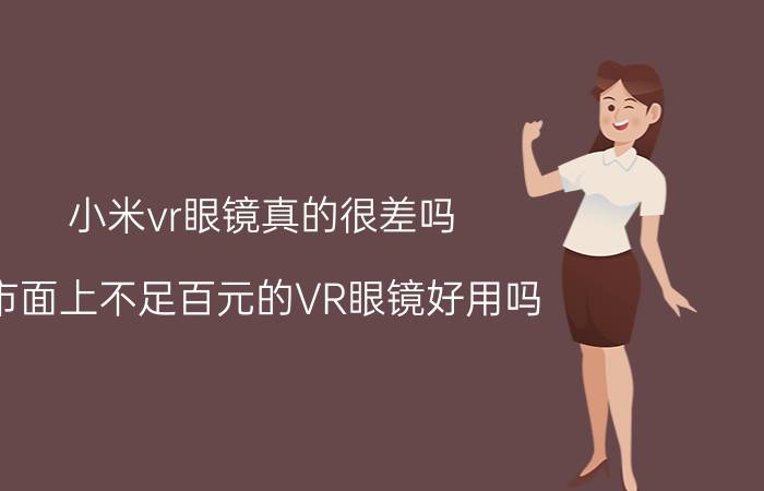 小米vr眼镜真的很差吗 市面上不足百元的VR眼镜好用吗？